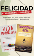 Felicidad. Colecci?n de 2 libros en 1: C?mo Vivir una Vida Significativa con Consciencia Plena y Minimalismo