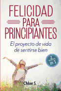 Felicidad para principiantes: 2 Manuscritos: El proyecto de vida de sentirse bien: Libro en Espaol/ 2 Manuscripts Happiness for Beginners book Version