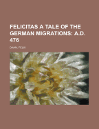 Felicitas A Tale of the German Migrations: A.D. 476