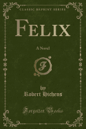 Felix: A Novel (Classic Reprint)