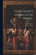 Felix Dahn's Sammtliche Werke.