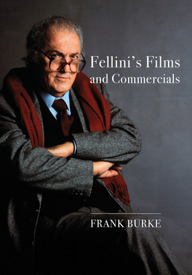 Fellini's Films and Commercials: From Postwar to Postmodern - Burke, Frank
