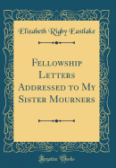 Fellowship Letters Addressed to My Sister Mourners (Classic Reprint)