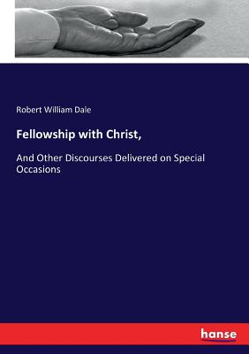 Fellowship with Christ,: And Other Discourses Delivered on Special Occasions - Dale, Robert William