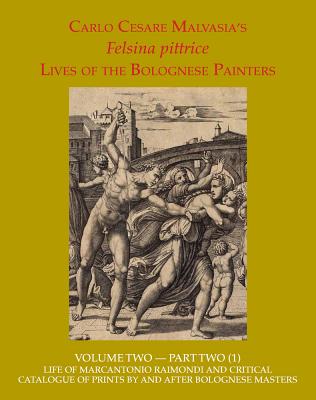 Felsina Pittrice: Life of Marcantonio Raimondi and Critical Catalogue of Prints by or After Bolognese Masters - Carlo Cesare Malvasia, and Cropper, Elizabeth, and Pericolo, Lorenzo
