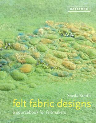 Felt Fabric Designs: A Recipe Book for Textile Artists - Smith, Sheila