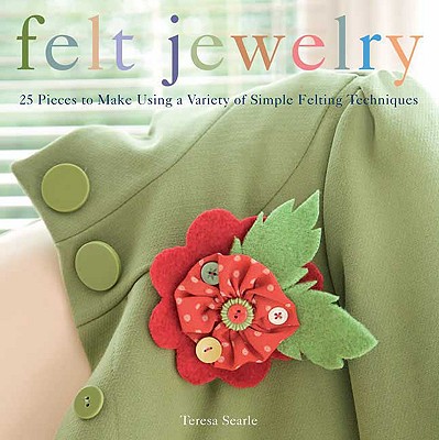Felt Jewelry: 25 Pieces to Make Using a Variety of Simple Felting Techniques - Searle, Teresa