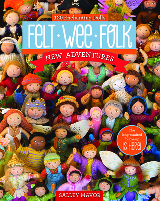 Felt Wee Folk - New Adventures: 120 Enchanting Dolls - Mavor, Salley