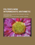 Felter's New Intermediate Arithmetic: Containing Oral and Written Problems, and Drill Card Exercises (Classic Reprint)