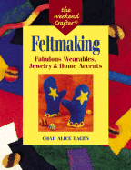 Feltmaking: Fabulous Wearables, Jewelry & Home Accents - Hagen, Chad Alice