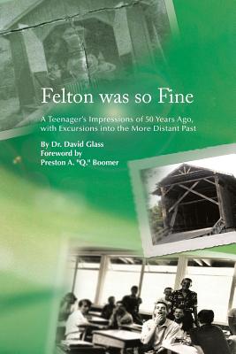 Felton Was So Fine: A Teenager's Impressions of 50 Years Ago, with Excursions Into the More Distant Past - Glass, David, Dr.