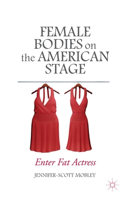 Female Bodies on the American Stage: Enter Fat Actress - Mobley, J
