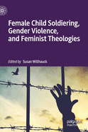 Female Child Soldiering, Gender Violence, and Feminist Theologies