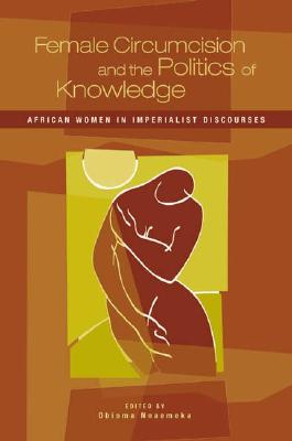 Female Circumcision and the Politics of Knowledge: African Women in Imperialist Discourses - Nnaemeka, Obioma