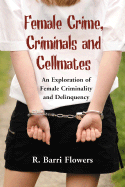 Female Crime, Criminals and Cellmates: An Exploration of Female Criminality and Delinquency - Flowers, R Barri