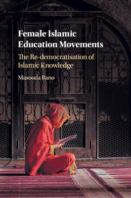 Female Islamic Education Movements: The Re-democratisation of Islamic Knowledge - Bano, Masooda