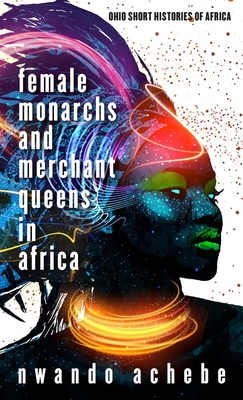 Female Monarchs and Merchant Queens in Africa - Achebe, Nwando