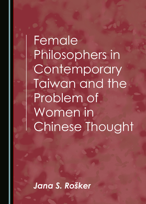 Female Philosophers in Contemporary Taiwan and the Problem of Women in Chinese Thought - Rosker, Jana S.