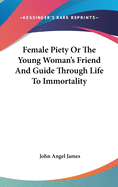 Female Piety Or The Young Woman's Friend And Guide Through Life To Immortality