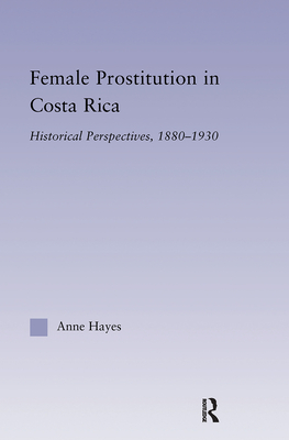 Female Prostitution in Costa Rica: Historical Perspectives, 1880-1930 - Hayes, Anne