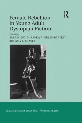 Female Rebellion in Young Adult Dystopian Fiction - Day, Sara K. (Editor), and Green-Barteet, Miranda A. (Editor), and Montz, Amy L. (Editor)