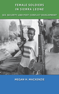Female Soldiers in Sierra Leone: Sex, Security, and Post-Conflict Development