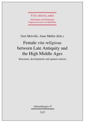 Female "Vita Religiosa" Between Late Antiquity and the High Middle Ages: Structures, Developments and Spatial Contexts - Melville, Gert (Editor), and Muller, Anne (Editor)