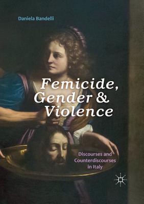 Femicide, Gender and Violence: Discourses and Counterdiscourses in Italy - Bandelli, Daniela