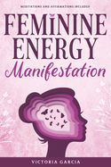 Feminine Energy Manifestation: 28 Day Challenge for Awakening and Healing Your Divine Feminine Energy Meditations and Affirmations Included