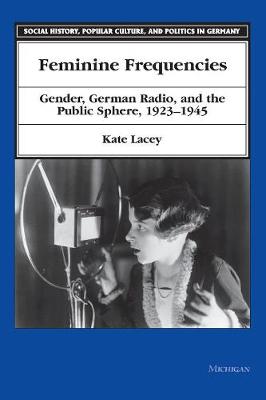 Feminine Frequencies: Gender, German Radio, and the Public Sphere 1923-1945 - Lacey, Kate