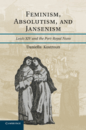 Feminism, Absolutism, and Jansenism: Louis XIV and the Port-Royal Nuns