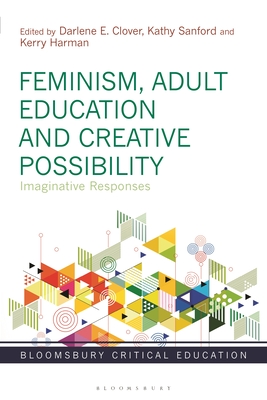 Feminism, Adult Education and Creative Possibility: Imaginative Responses - Clover, Darlene E (Editor), and Mayo, Peter (Editor), and Sanford, Kathy (Editor)