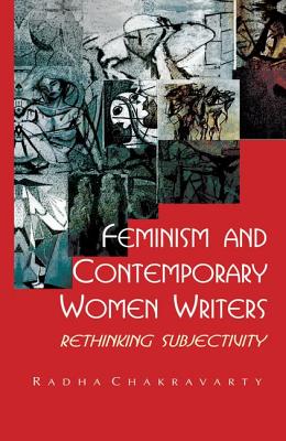 Feminism and Contemporary Women Writers: Rethinking Subjectivity - Chakravarty, Radha