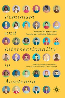 Feminism and Intersectionality in Academia: Women's Narratives and Experiences in Higher Education - Shelton, Stephanie Anne (Editor), and Flynn, Jill Ewing (Editor), and Grosland, Tanetha Jamay (Editor)