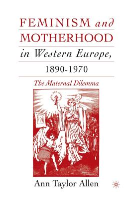 Feminism and Motherhood in Western Europe, 1890-1970: The Maternal Dilemma - Allen, A