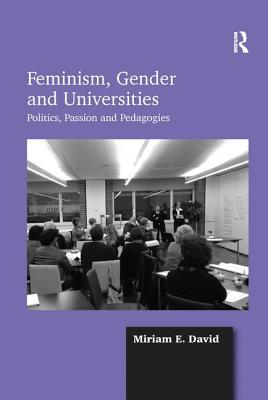 Feminism, Gender and Universities: Politics, Passion and Pedagogies - David, Miriam E.