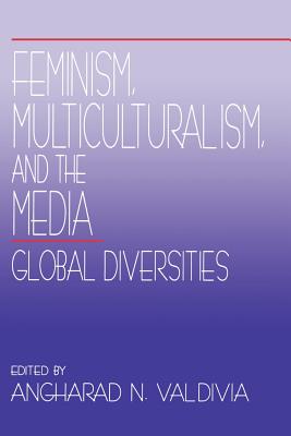 Feminism, Multiculturalism, and the Media: Global Diversities - Valdivia, Angharad N (Editor)