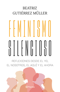 Feminismo Silencioso: Reflexiones Desde El Yo, El Nosotros, El Aqu? Y El Ahora / Silent Feminism