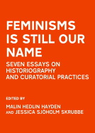 Feminisms is Still Our Name: Seven Essays on Historiography and Curatorial Practices