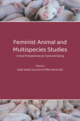 Feminist Animal and Multispecies Studies: Critical Perspectives on Food and Eating - Aavik, Kadri, and Irni, Kuura, and Joki, Milla-Maria