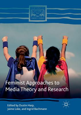 Feminist Approaches to Media Theory and Research - Harp, Dustin (Editor), and Loke, Jaime (Editor), and Bachmann, Ingrid (Editor)