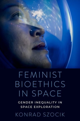 Feminist Bioethics in Space: Gender Inequality in Space Exploration - Szocik, Konrad
