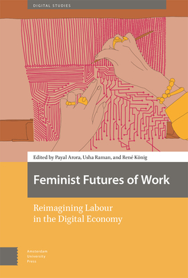 Feminist Futures of Work: Reimagining Labour in the Digital Economy - Arora, Payal (Editor), and Raman, Usha (Editor), and Knig, Ren (Editor)