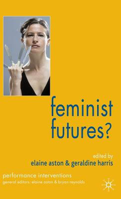 Feminist Futures?: Theatre, Performance, Theory - Harris, G (Editor), and Aston, E (Editor)