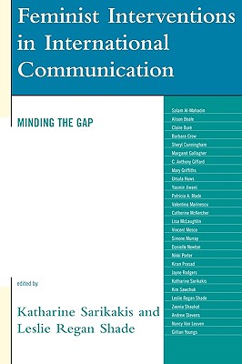 Feminist Interventions in International Communication: Minding the Gap - Sarikakis, Katharine (Editor), and Shade, Leslie Regan (Editor), and Al-Mahadin, Salam (Contributions by)
