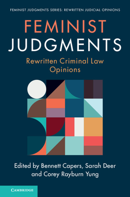 Feminist Judgments: Rewritten Criminal Law Opinions - Capers, Bennett (Editor), and Deer, Sarah (Editor), and Yung, Corey Rayburn (Editor)
