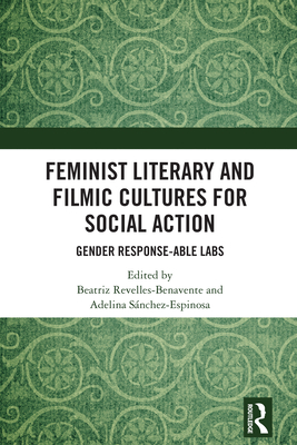 Feminist Literary and Filmic Cultures for Social Action: Gender Response-able Labs - Revelles-Benavente, Beatriz, and Snchez-Espinosa, Adelina