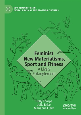 Feminist New Materialisms, Sport and Fitness: A Lively Entanglement - Thorpe, Holly, and Brice, Julie, and Clark, Marianne