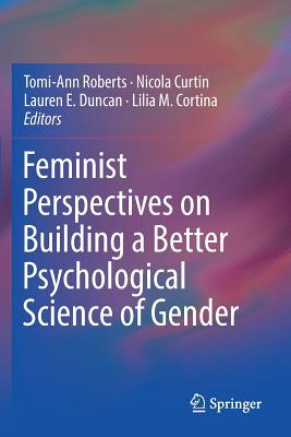 Feminist Perspectives on Building a Better Psychological Science of Gender - Roberts, Tomi-Ann (Editor), and Curtin, Nicola (Editor), and Duncan, Lauren E (Editor)