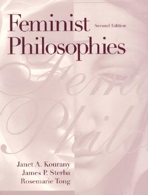 Feminist Philosophies: Problems, Theories, and Applications - Kourany, Janet A., and Sterba, James P., and Tong, Rosemarie
